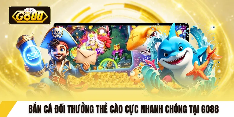 Bắn cá đổi thưởng thẻ cào cực nhanh chóng tại Go88