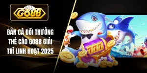 Bắn Cá Đổi Thưởng Thẻ Cào Go88 Giải Trí Linh Hoạt 2025