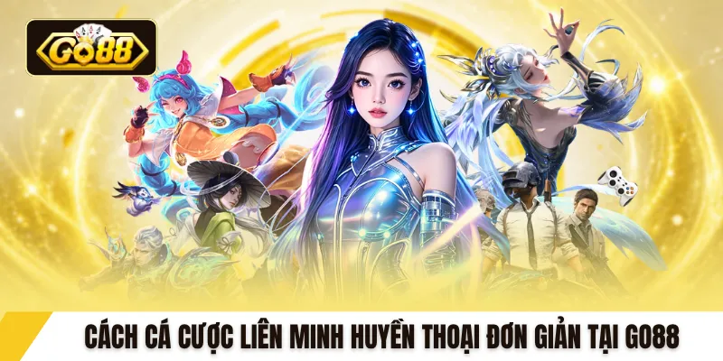 Cách cá cược Liên Minh Huyền Thoại đơn giản tại GO88