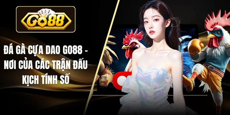 Đá Gà Cựa Dao Tại GO88 – Nơi Của Các Trận Đấu Kịch Tính Số 