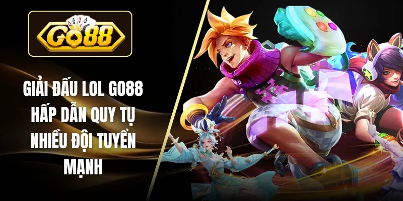 Giải Đấu LOL GO88 Hấp Dẫn Quy Tụ Nhiều Đội Tuyển Mạnh