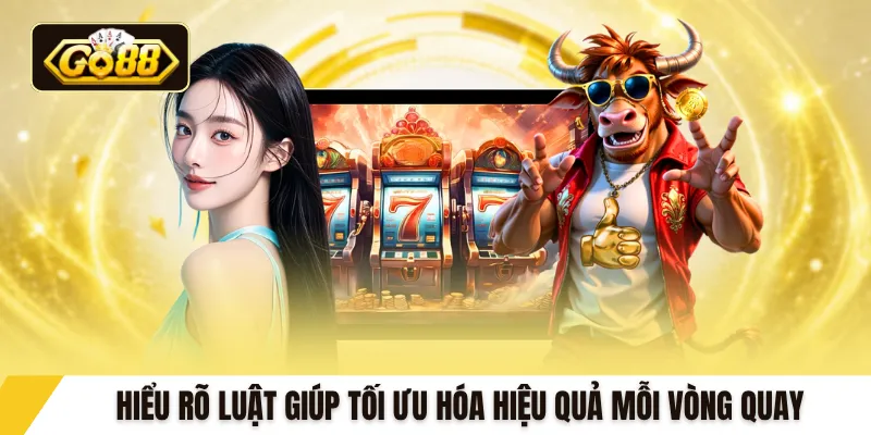 Hiểu rõ luật giúp tối ưu hóa hiệu quả mỗi vòng quay