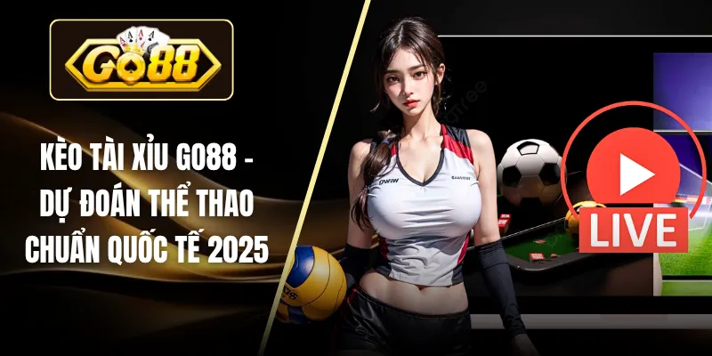 Kèo Tài Xỉu GO88 – Dự Đoán Thể Thao Chuẩn Quốc Tế 2025