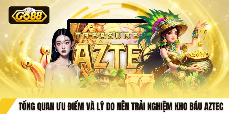 Tổng quan ưu điểm và lý do nên trải nghiệm kho báu Aztec 