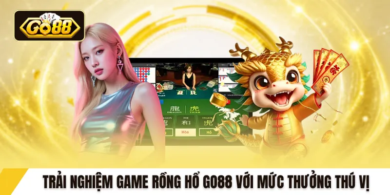 Trải nghiệm game rồng hổ GO88 với mức thưởng thú vị