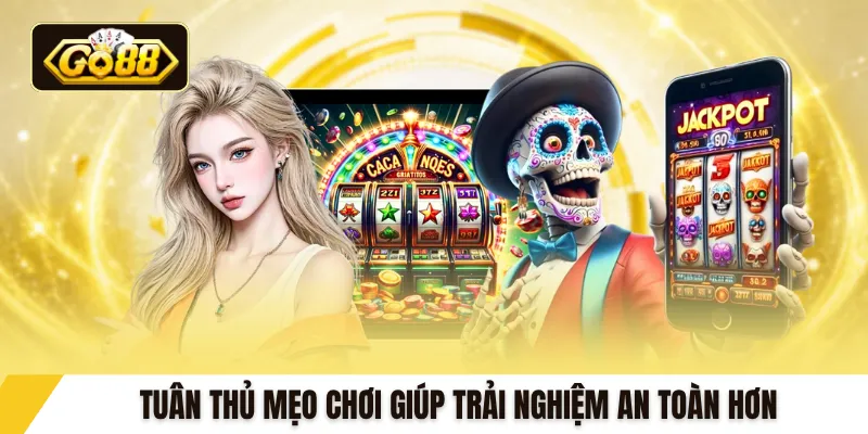 Tuân thủ mẹo chơi giúp trải nghiệm an toàn hơn